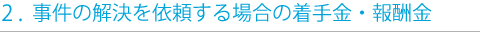 2.事件の解決を依頼する場合の着手金・報酬金